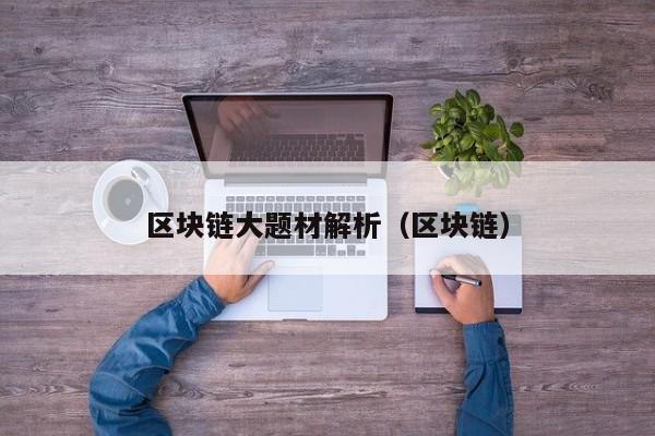 区块链大题材解析（区块链）