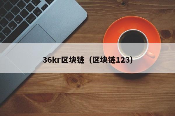 36kr区块链（区块链123）