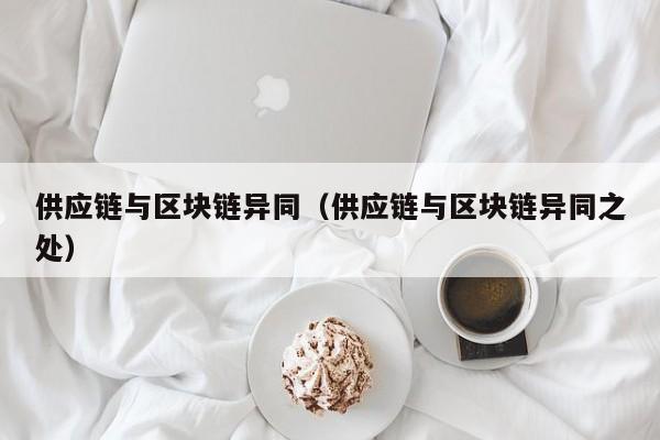 供应链与区块链异同（供应链与区块链异同之处）