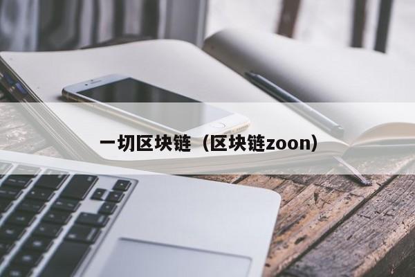 一切区块链（区块链zoon）