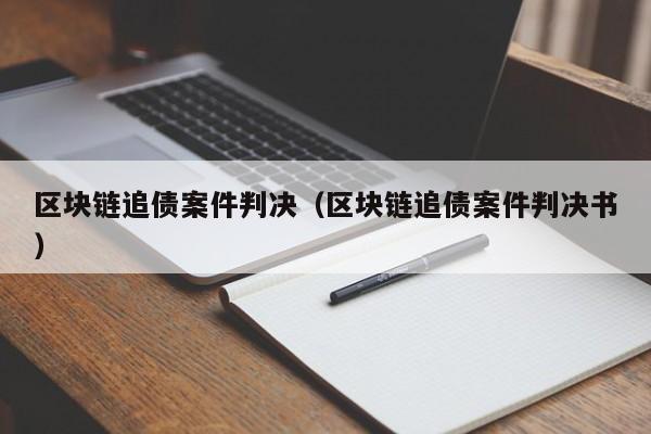 区块链追债案件判决（区块链追债案件判决书）