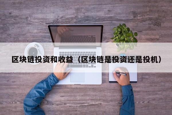 区块链投资和收益（区块链是投资还是投机）