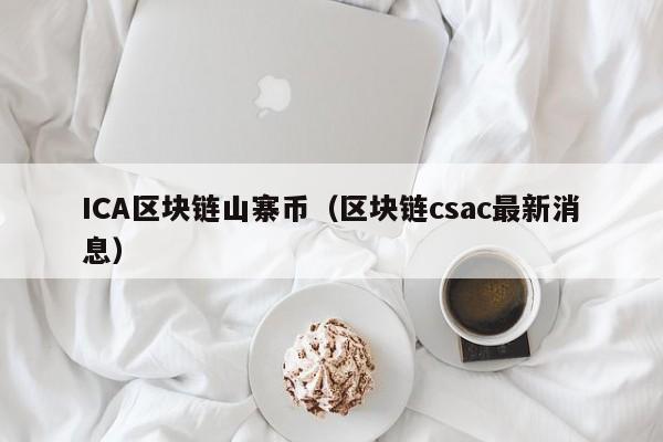 ICA区块链山寨币（区块链csac最新消息）