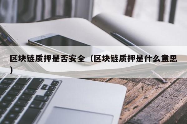 区块链质押是否安全（区块链质押是什么意思）