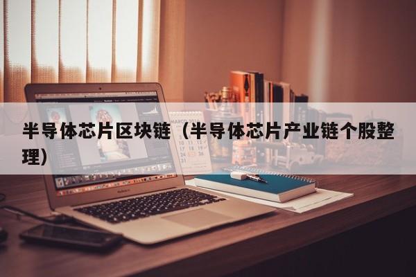 半导体芯片区块链（半导体芯片产业链个股整理）