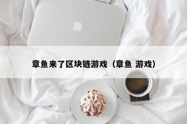 章鱼来了区块链游戏（章鱼 游戏）