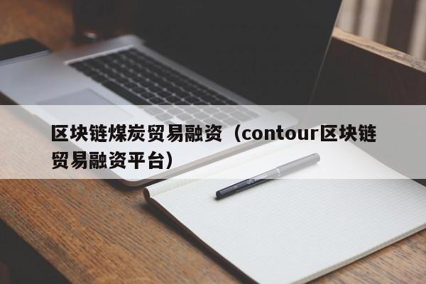 区块链煤炭贸易融资（contour区块链贸易融资平台）