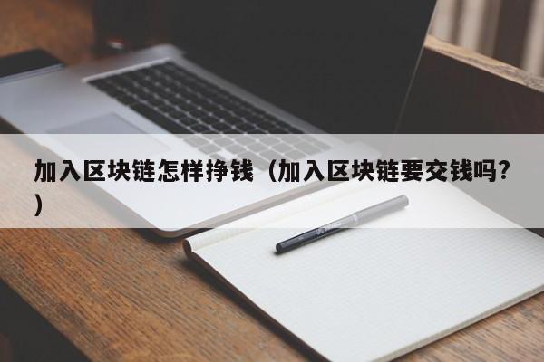 加入区块链怎样挣钱（加入区块链要交钱吗?）
