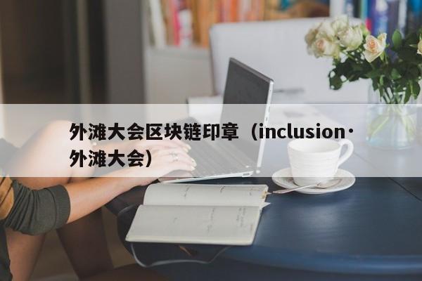 外滩大会区块链印章（inclusion·外滩大会）