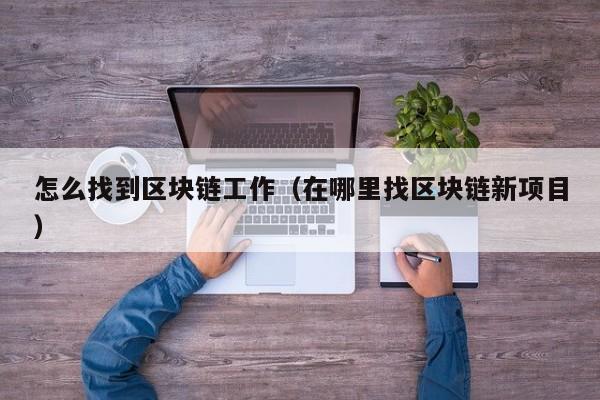 怎么找到区块链工作（在哪里找区块链新项目）