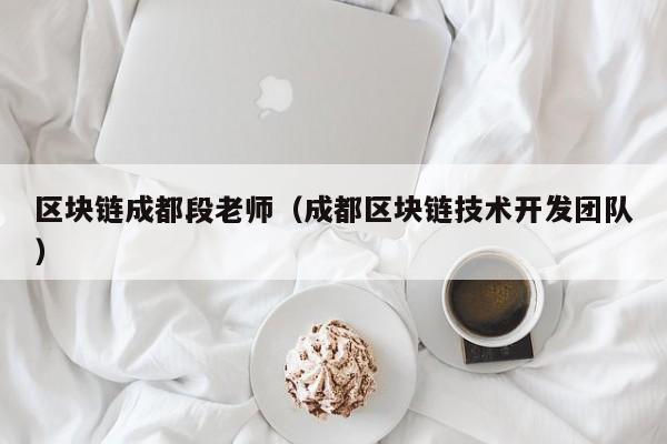 区块链成都段老师（成都区块链技术开发团队）