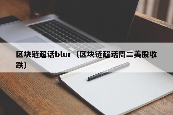 区块链超话blur（区块链超话周二美股收跌）