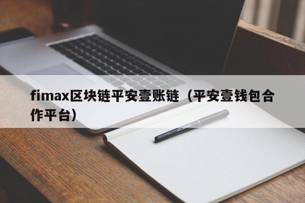 fimax区块链平安壹账链（平安壹钱包合作平台）